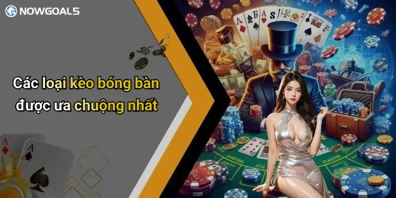 Các loại kèo bóng bàn được ưa chuộng nhất