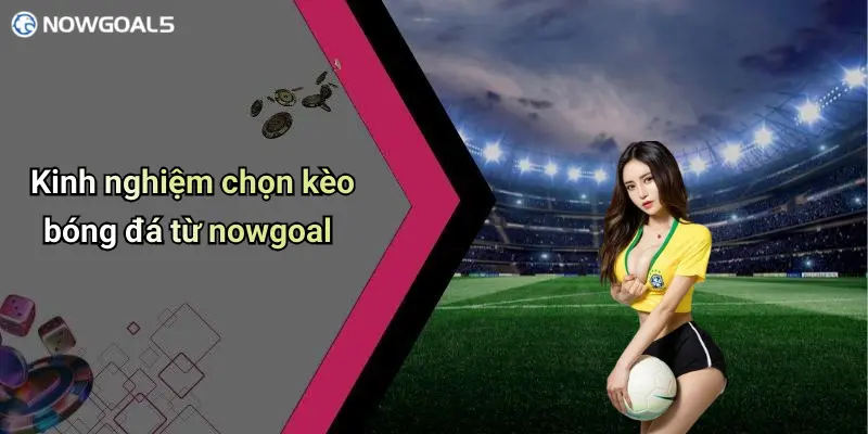 Kinh nghiệm chọn kèo bóng đá từ nowgoal