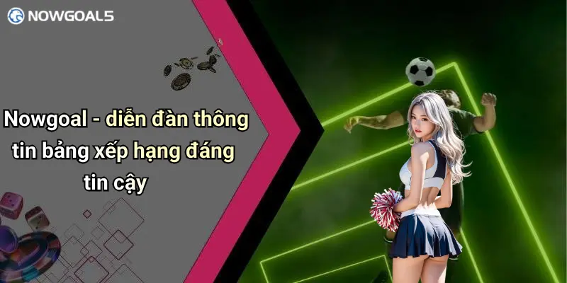 Nowgoal - diễn đàn thông tin bảng xếp hạng đáng tin cậy