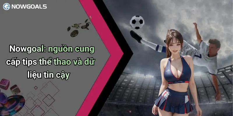 Nowgoal: nguồn cung cấp tips thể thao và dữ liệu tin cậy