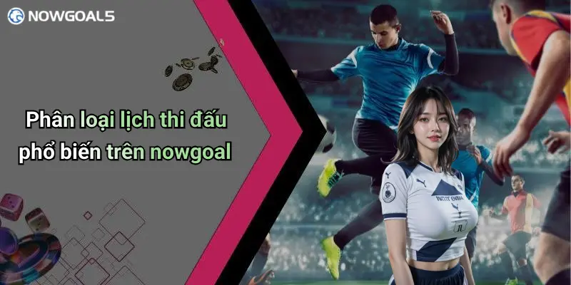 Phân loại lịch thi đấu phổ biến trên nowgoal