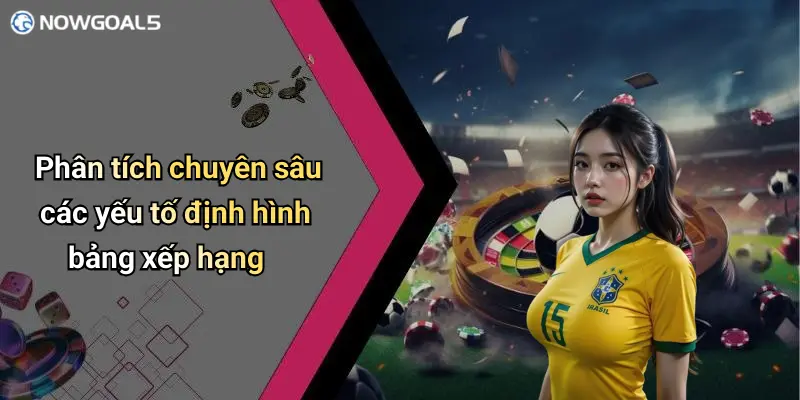 Phân tích chuyên sâu các yếu tố định hình bảng xếp hạng