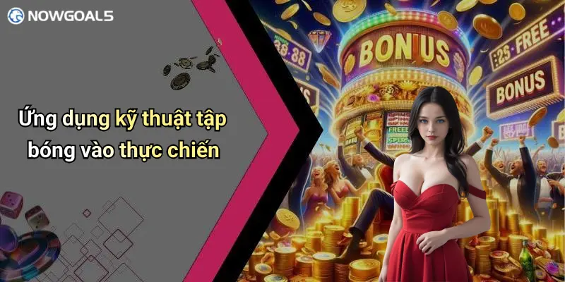 Ứng dụng kỹ thuật tập bóng vào thực chiến