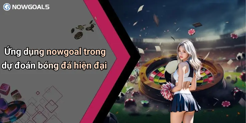 Ứng dụng nowgoal trong dự đoán bóng đá hiện đại