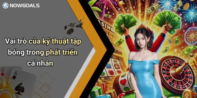 Vai trò của kỹ thuật tập bóng trong phát triển cá nhân