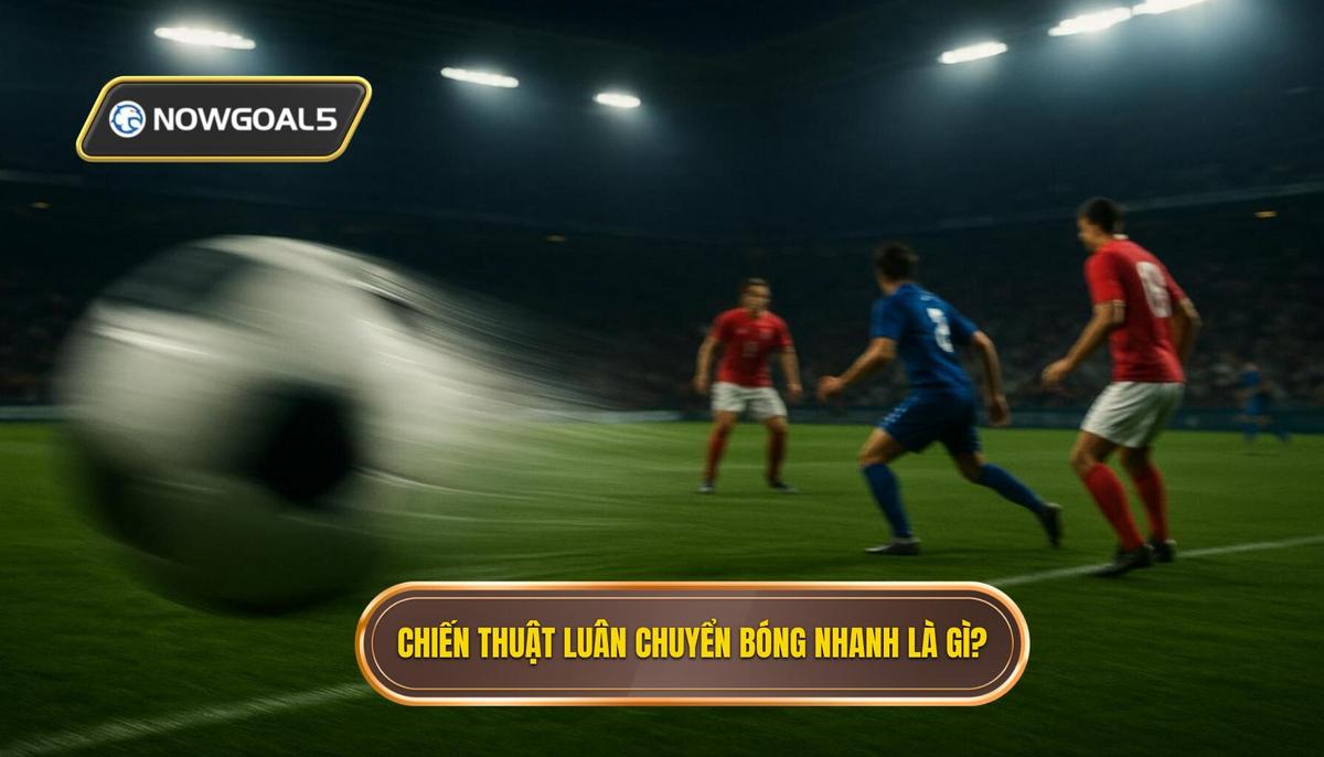 1. Định nghĩa và Tầm quan trọng của Chiến thuật Luân chuyển Bóng Nhanh