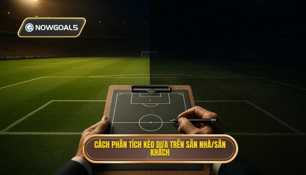 Cách phân tích kèo dựa trên sân nhà/sân khách