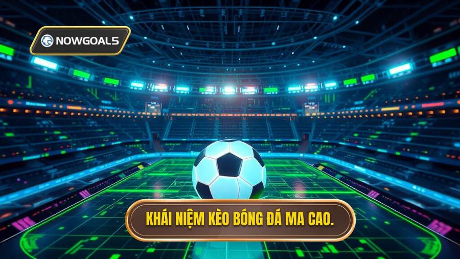 1. Khái niệm kèo bóng đá Ma Cao.