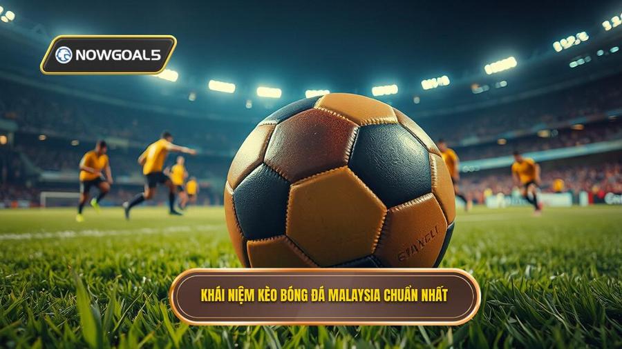 1. Khái niệm kèo bóng đá Malaysia chuẩn nhất