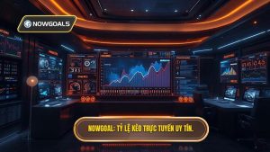 NOWGOAL Tỷ lệ kèo trực tuyến uy tín.