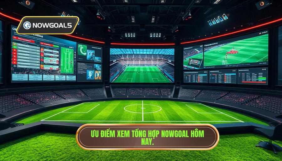 Ưu điểm xem tổng hợp Nowgoal hôm nay