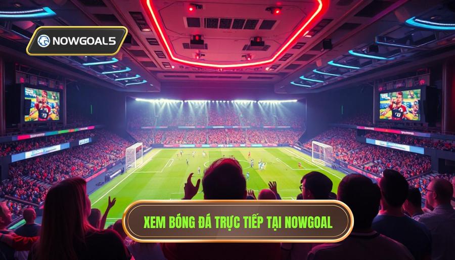 Xem bóng đá trực tiếp tại Nowgoal