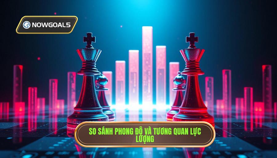  So sánh phong độ và tương quan lực lượng