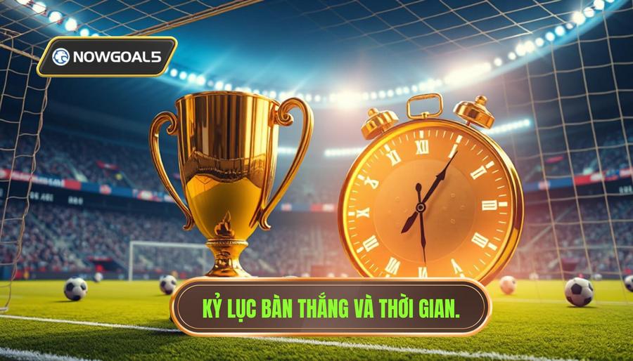 Những kỷ lục về bàn thắng và thời gian